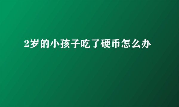 2岁的小孩子吃了硬币怎么办