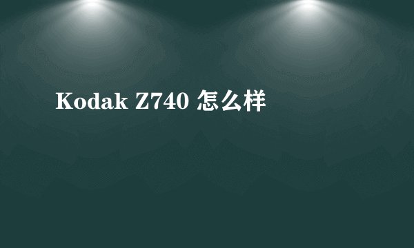 Kodak Z740 怎么样