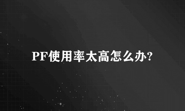 PF使用率太高怎么办?