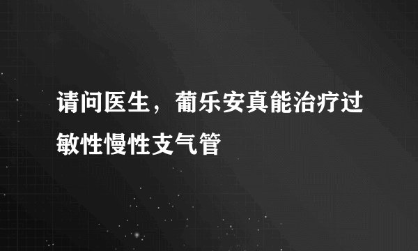 请问医生，葡乐安真能治疗过敏性慢性支气管