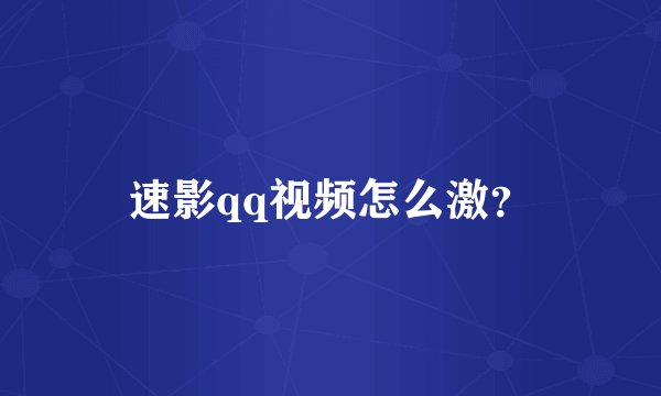 速影qq视频怎么激？