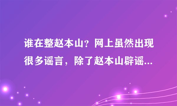 谁在整赵本山?网上虽然出现很多谣言,除了赵本山辟谣外,国家为何不发言?得罪了谁
