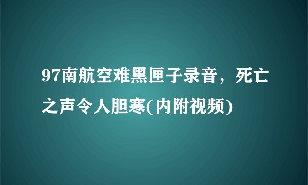 97南航空难黑匣子录音，死亡之声令人胆寒(内附视频)
