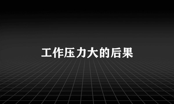 工作压力大的后果