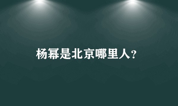 杨幂是北京哪里人？
