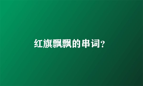 红旗飘飘的串词？