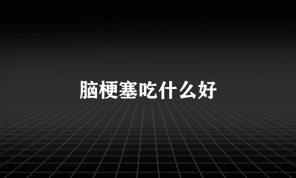脑梗塞吃什么好