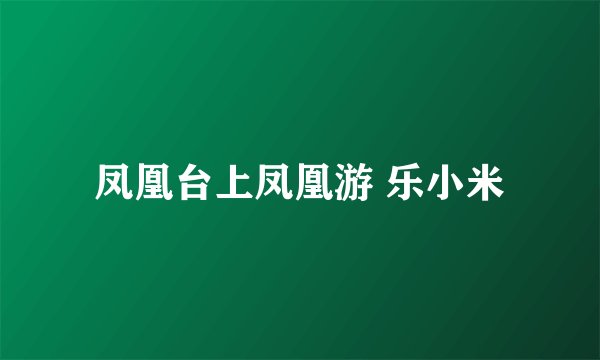 凤凰台上凤凰游 乐小米