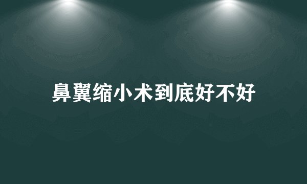 鼻翼缩小术到底好不好