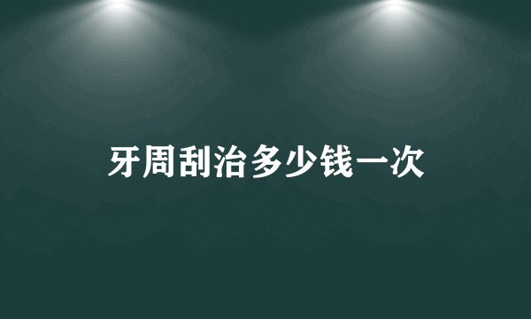牙周刮治多少钱一次