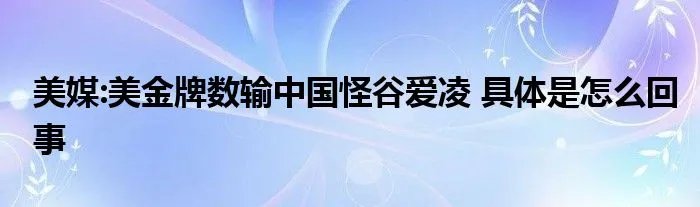 美媒:美金牌数输中国怪谷爱凌 具体是怎么回事