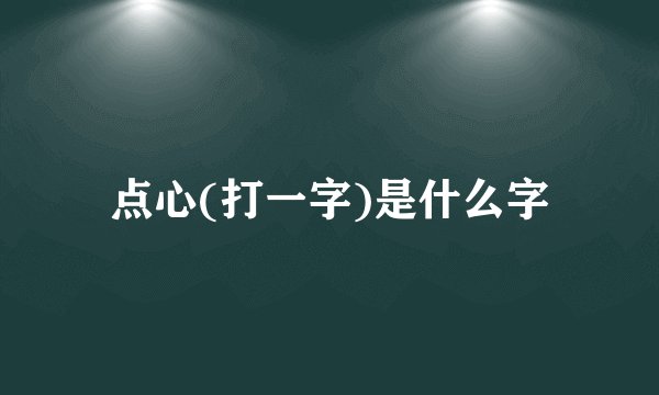 点心(打一字)是什么字