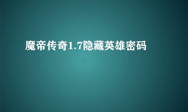 魔帝传奇1.7隐藏英雄密码