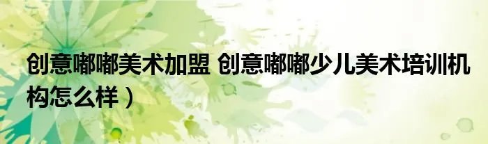 创意嘟嘟美术加盟 创意嘟嘟少儿美术培训机构怎么样）