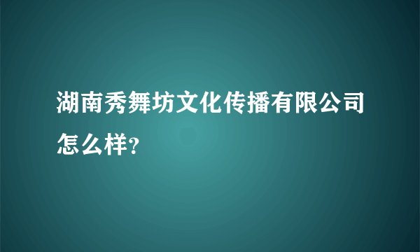 湖南秀舞坊文化传播有限公司怎么样？