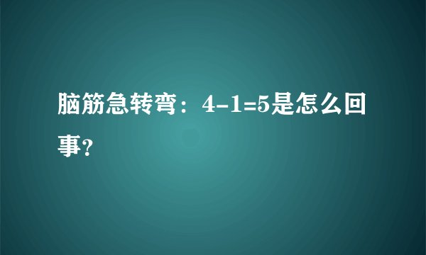 脑筋急转弯：4-1=5是怎么回事？