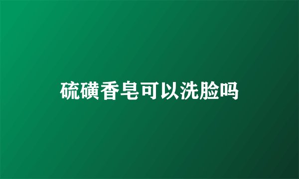 硫磺香皂可以洗脸吗
