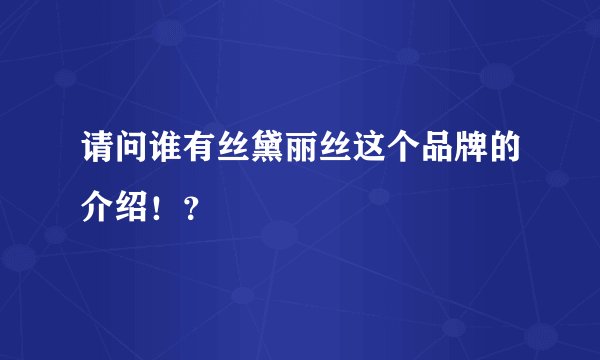 请问谁有丝黛丽丝这个品牌的介绍!?