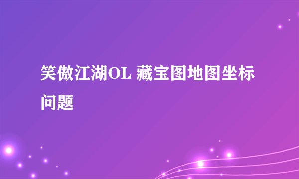 笑傲江湖OL 藏宝图地图坐标问题