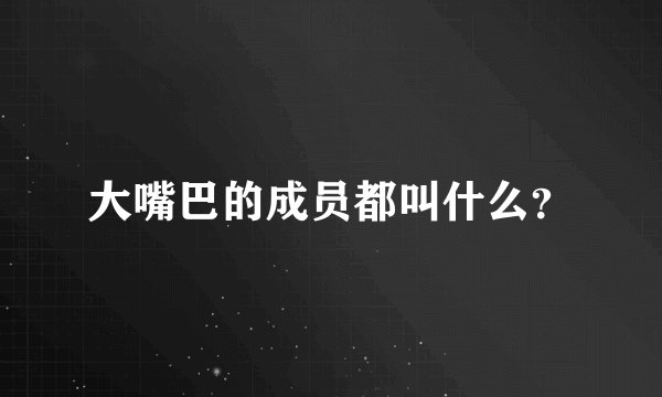 大嘴巴的成员都叫什么？