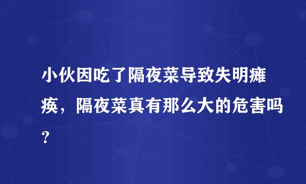小伙因吃了隔夜菜导致失明瘫痪，隔夜菜真有那么大的危害吗？