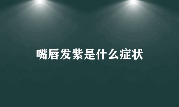 嘴唇发紫是什么症状
