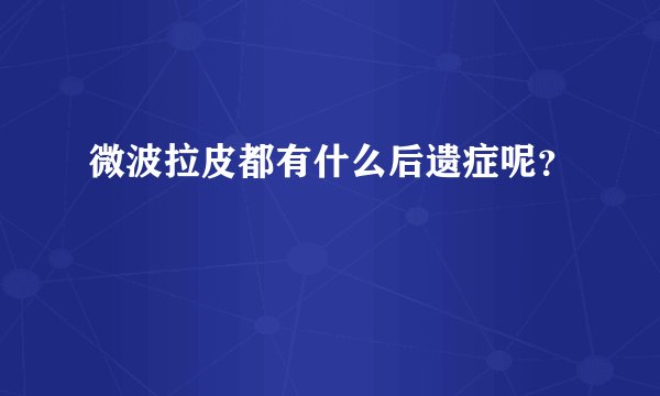 微波拉皮都有什么后遗症呢？