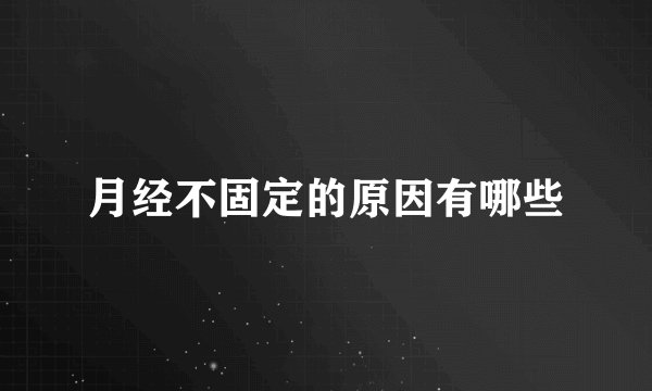 月经不固定的原因有哪些