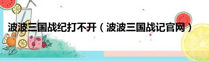 波波三国战纪打不开（波波三国战记官网）