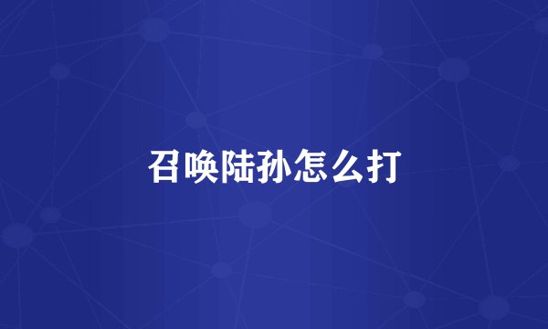 召唤陆孙怎么打