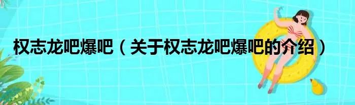 权志龙吧爆吧（关于权志龙吧爆吧的介绍）