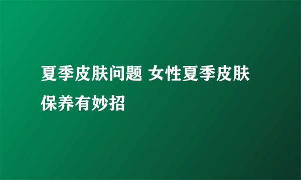 夏季皮肤问题 女性夏季皮肤保养有妙招