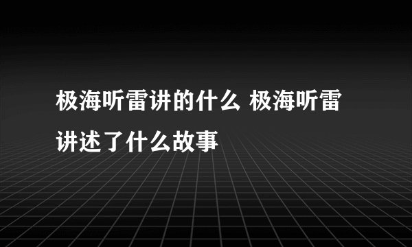 极海听雷讲的什么 极海听雷讲述了什么故事