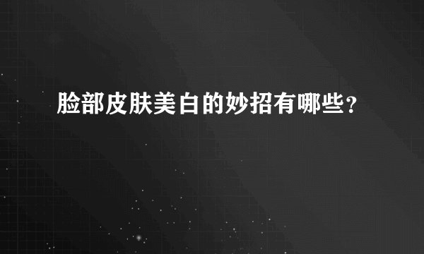 脸部皮肤美白的妙招有哪些？