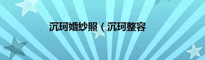 沉珂婚纱照（沉珂整容