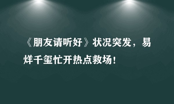 《朋友请听好》状况突发，易烊千玺忙开热点救场！