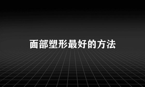 面部塑形最好的方法