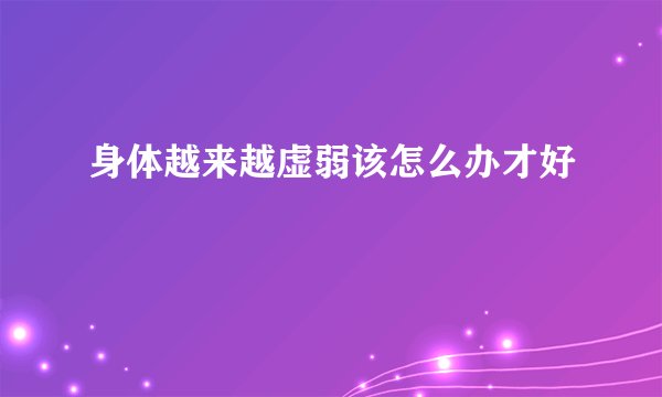 身体越来越虚弱该怎么办才好