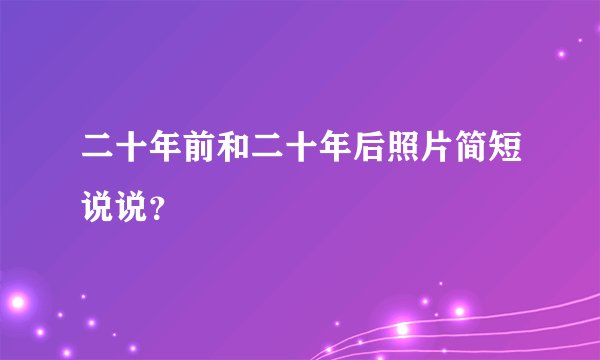 二十年前和二十年后照片简短说说？