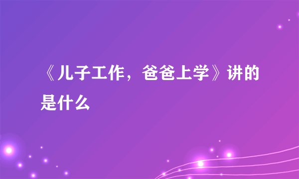 《儿子工作,爸爸上学》讲的是什么