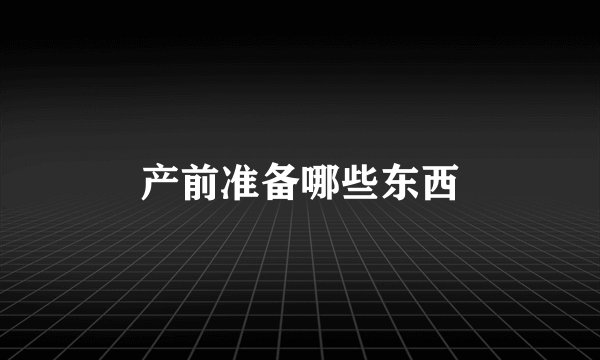 产前准备哪些东西