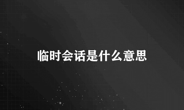 临时会话是什么意思