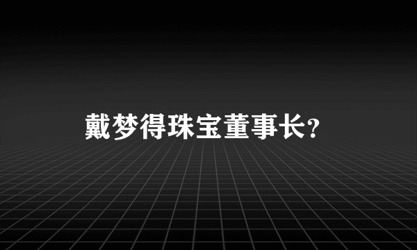 戴梦得珠宝董事长？