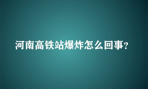 河南高铁站爆炸怎么回事？