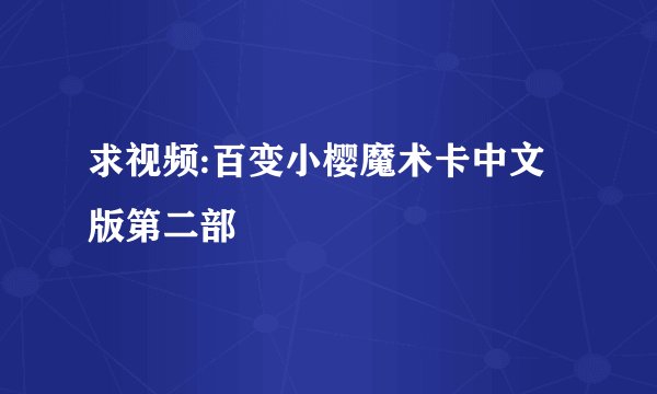 求视频:百变小樱魔术卡中文版第二部