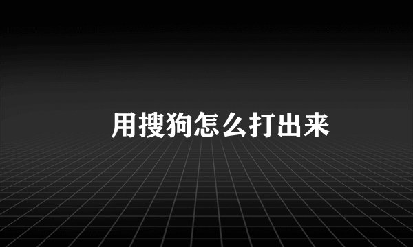 ﹏用搜狗怎么打出来