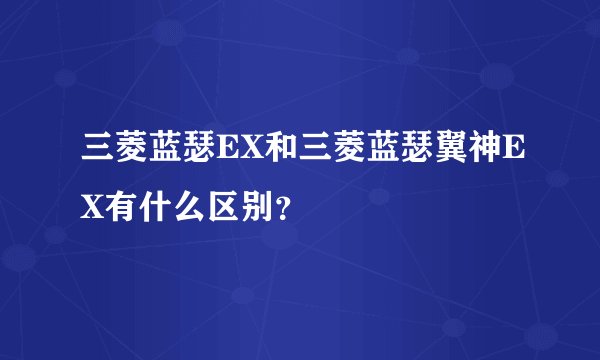 三菱蓝瑟EX和三菱蓝瑟翼神EX有什么区别?