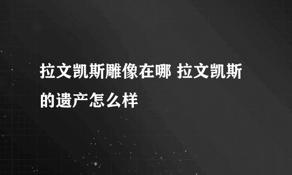 拉文凯斯雕像在哪 拉文凯斯的遗产怎么样