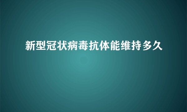 新型冠状病毒抗体能维持多久