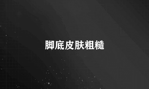 脚底皮肤粗糙